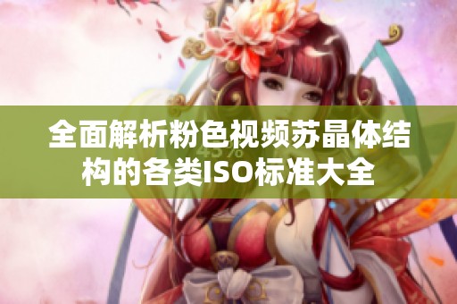全面解析粉色视频苏晶体结构的各类ISO标准大全