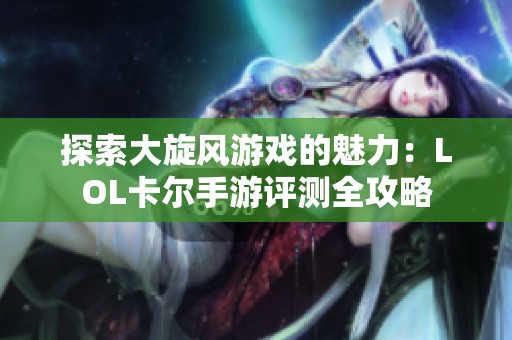 探索大旋风游戏的魅力：LOL卡尔手游评测全攻略