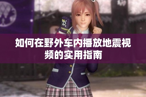 如何在野外车内播放地震视频的实用指南