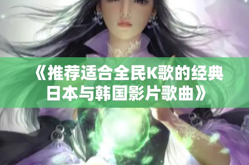 《推荐适合全民K歌的经典日本与韩国影片歌曲》