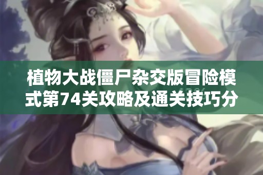 植物大战僵尸杂交版冒险模式第74关攻略及通关技巧分享