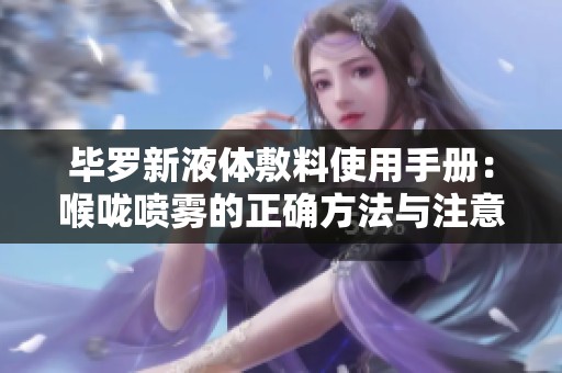 毕罗新液体敷料使用手册：喉咙喷雾的正确方法与注意事项