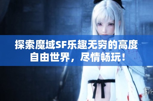 探索魔域SF乐趣无穷的高度自由世界，尽情畅玩！
