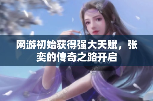 网游初始获得强大天赋，张奕的传奇之路开启