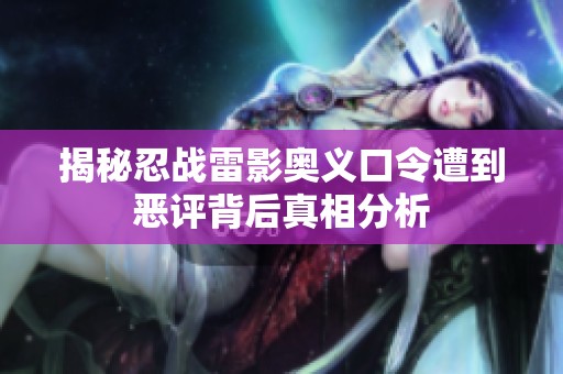 揭秘忍战雷影奥义口令遭到恶评背后真相分析