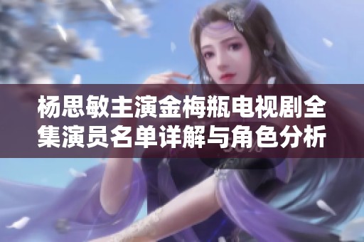 杨思敏主演金梅瓶电视剧全集演员名单详解与角色分析