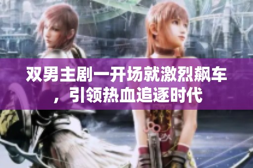 双男主剧一开场就激烈飙车，引领热血追逐时代