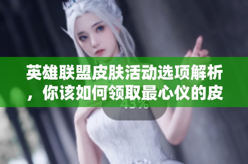 英雄联盟皮肤活动选项解析，你该如何领取最心仪的皮肤？