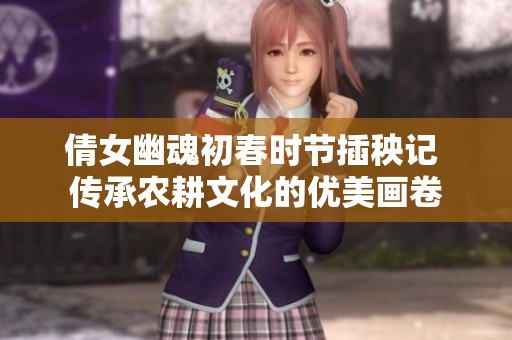 倩女幽魂初春时节插秧记 传承农耕文化的优美画卷