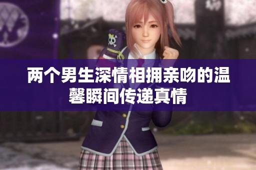 两个男生深情相拥亲吻的温馨瞬间传递真情
