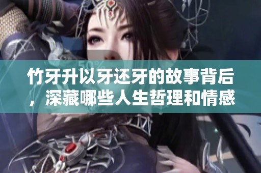 竹牙升以牙还牙的故事背后，深藏哪些人生哲理和情感纠葛