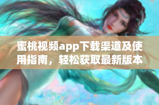 蜜桃视频app下载渠道及使用指南，轻松获取最新版本