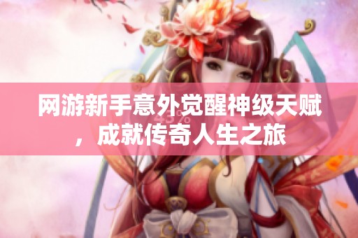 网游新手意外觉醒神级天赋，成就传奇人生之旅