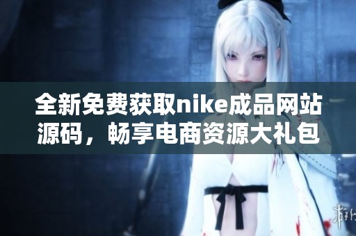 全新免费获取nike成品网站源码，畅享电商资源大礼包