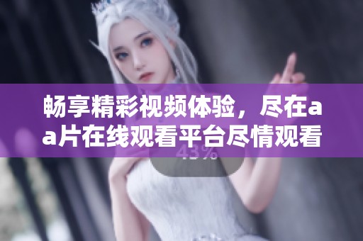 畅享精彩视频体验，尽在aa片在线观看平台尽情观看