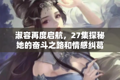 淑容再度启航，27集探秘她的奋斗之路和情感纠葛
