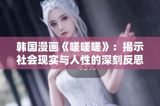 韩国漫画《嗟嗟嗟》：揭示社会现实与人性的深刻反思