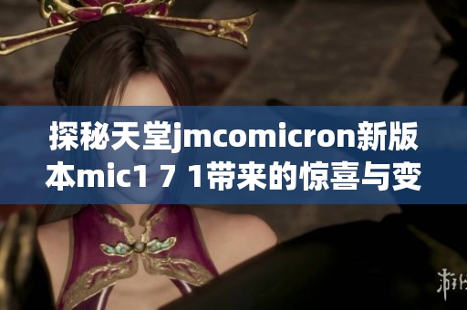 探秘天堂jmcomicron新版本mic1 7 1带来的惊喜与变化