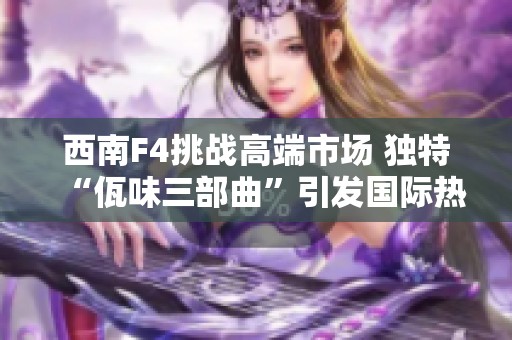 西南F4挑战高端市场 独特“佤味三部曲”引发国际热潮