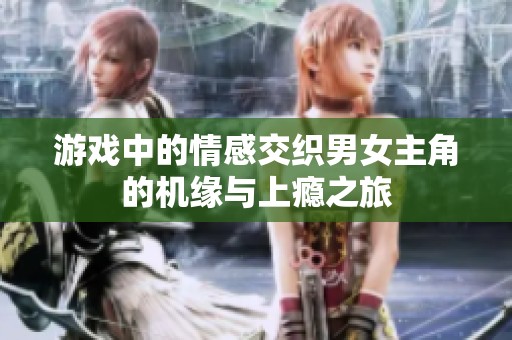 游戏中的情感交织男女主角的机缘与上瘾之旅