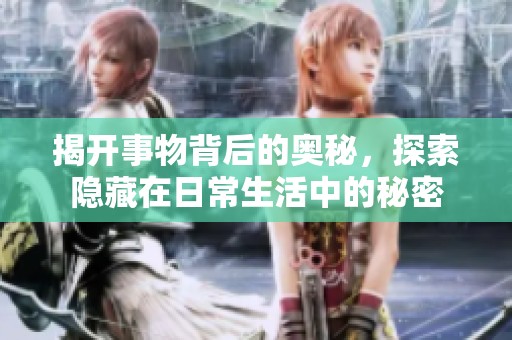 揭开事物背后的奥秘，探索隐藏在日常生活中的秘密