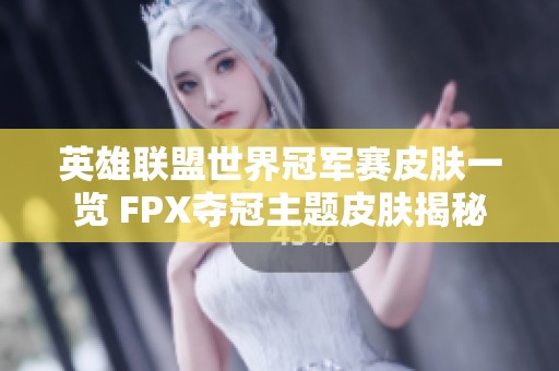 英雄联盟世界冠军赛皮肤一览 FPX夺冠主题皮肤揭秘