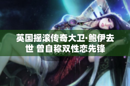 英国摇滚传奇大卫·鲍伊去世 曾自称双性恋先锋