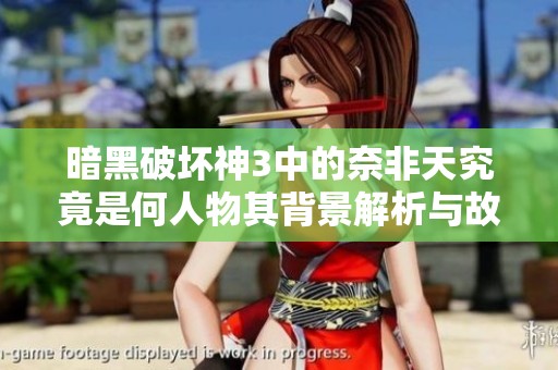 暗黑破坏神3中的奈非天究竟是何人物其背景解析与故事探讨
