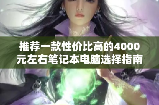 推荐一款性价比高的4000元左右笔记本电脑选择指南