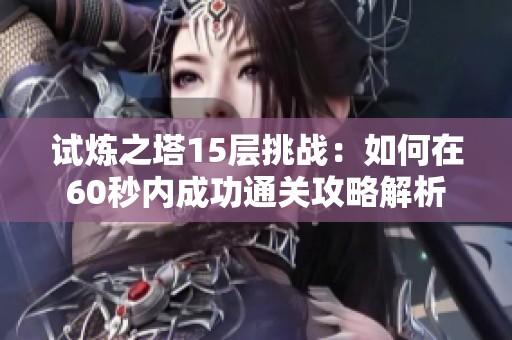 试炼之塔15层挑战：如何在60秒内成功通关攻略解析