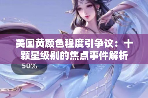 美国黄颜色程度引争议：十颗星级别的焦点事件解析