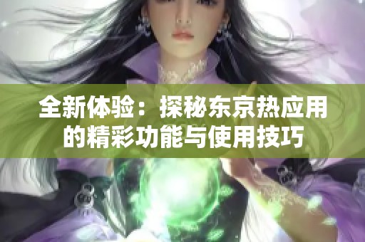 全新体验：探秘东京热应用的精彩功能与使用技巧