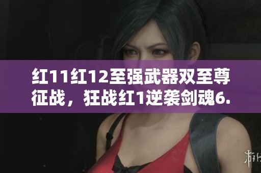 红11红12至强武器双至尊征战，狂战红1逆袭剑魂6.6万+攻略揭秘