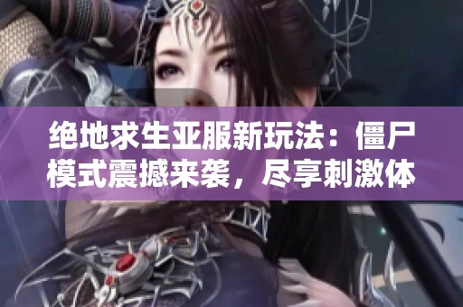 绝地求生亚服新玩法：僵尸模式震撼来袭，尽享刺激体验！