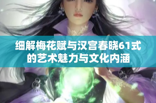 细解梅花赋与汉宫春晓61式的艺术魅力与文化内涵