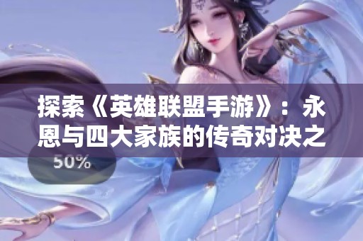 探索《英雄联盟手游》：永恩与四大家族的传奇对决之旅