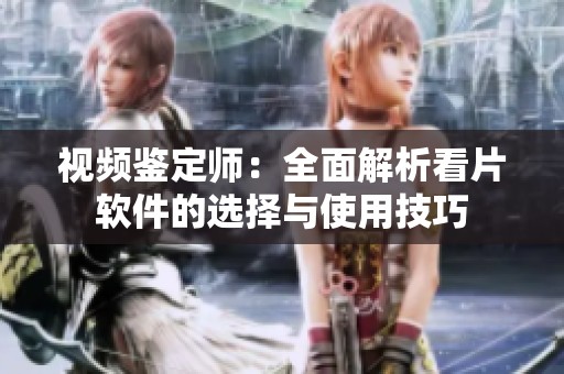 视频鉴定师：全面解析看片软件的选择与使用技巧