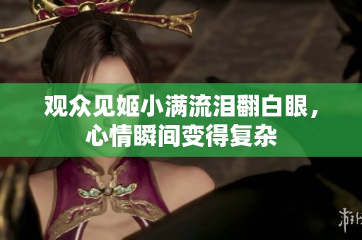 观众见姬小满流泪翻白眼，心情瞬间变得复杂