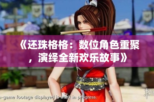 《还珠格格：数位角色重聚，演绎全新欢乐故事》