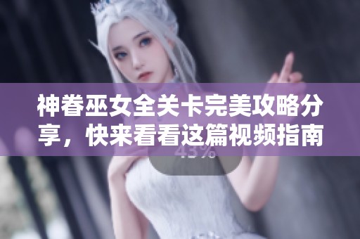 神眷巫女全关卡完美攻略分享，快来看看这篇视频指南