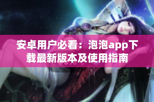 安卓用户必看：泡泡app下载最新版本及使用指南