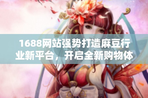 1688网站强势打造麻豆行业新平台，开启全新购物体验