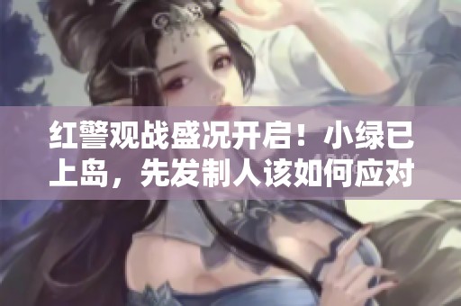 红警观战盛况开启！小绿已上岛，先发制人该如何应对？