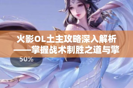 火影OL土主攻略深入解析——掌握战术制胜之道与擎智助手的完美结合