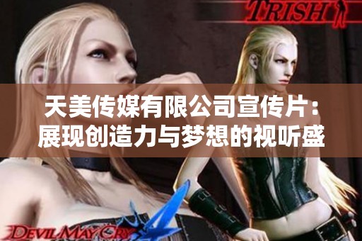 天美传媒有限公司宣传片：展现创造力与梦想的视听盛宴