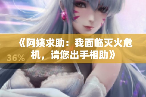 《阿姨求助：我面临灭火危机，请您出手相助》