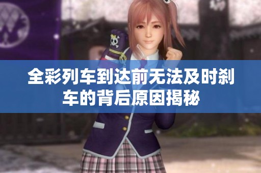 全彩列车到达前无法及时刹车的背后原因揭秘