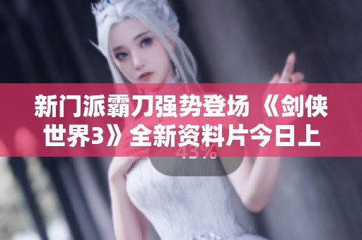新门派霸刀强势登场 《剑侠世界3》全新资料片今日上线
