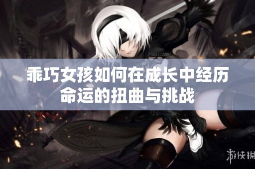 乖巧女孩如何在成长中经历命运的扭曲与挑战