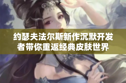 约瑟夫法尔斯新作沉默开发者带你重返经典皮肤世界